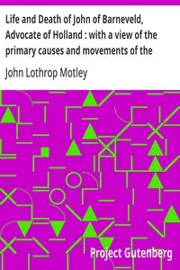 Life and Death of John of Barneveld, Advocate of Holland: with a view of the primary causes and movements of the Thirty Years' War — Complete (1614-23)