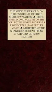 The Collected Works in Verse and Prose of William Butler Yeats, Vol. 2 (of 8): The King's Threshold. On Baile's Strand. Deirdre. Shadowy Waters