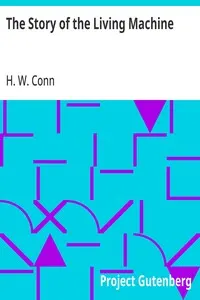The Story of the Living Machine: A Review of the Conclusions of Modern Biology in Regard; to the Mechanism Which Controls the Phenomena of Living; Activity