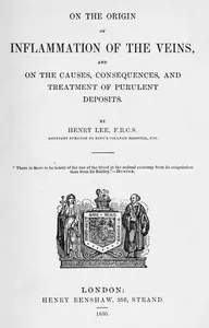 On the origin of inflammation of the veins: and of the causes, consequences, and treatment of purulent deposits