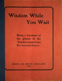 Wisdom while you wait : $b Being a foretaste of the glories of the 'Insidecompletuar Britanniaware' ...
