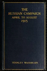The Russian Campaign, April to August, 1915: Being the Second Volume of "Field Notes from the Russian Front"