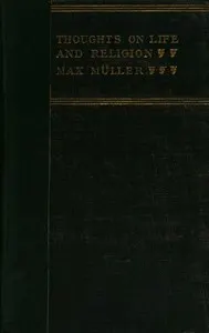 Thoughts on Life and Religion: An Aftermath from the Writings of The Right Honourable Professor Max Müller