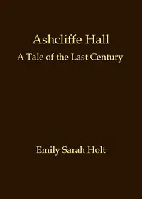 Ashcliffe Hall: A tale of the last century