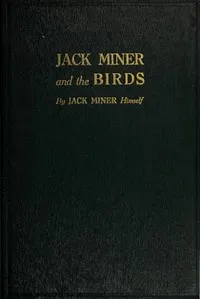 Jack Miner and the Birds, and Some Things I Know about Nature