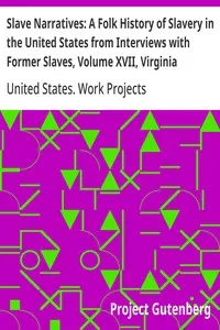 Slave Narratives: A Folk History of Slavery in the United States from Interviews with Former Slaves, Volume XVII, Virginia Narratives