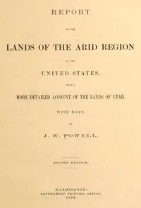 Report on the lands of the arid region of the United States, with a more detailed account of the lands of Utah