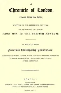 A Chronicle of London from 1089 to 1483: Written in the Fifteenth Century, and for the First Time Printed from MSS. in the British Museum