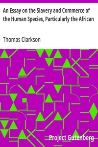An Essay on the Slavery and Commerce of the Human Species, Particularly the African: Translated from a Latin Dissertation, Which Was Honoured with the First Prize in the University of Cambridge, for the Year 1785, with Additions