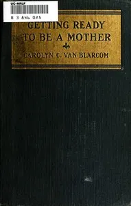 Getting ready to be a mother: a little book of information and advice for the young woman who is looking forward to motherhood