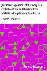 Journals of Expeditions of Discovery into Central Australia and Overland from Adelaide to King George's Sound in the Years 1840-1: Sent By the Colonists of South Australia, with the Sanction and Support of the Government: Including an Account of the Manners and Customs of the Aborigines and the State of Their Relations with Europeans — Volume 02