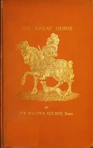 The Great Horse; or, The War Horse: from the time of the Roman Invasion till its development into the Shire Horse.