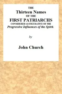 The Thirteen Names of the First Patriarchs, Considered as Figurative of the Progressive Influence of the Spirit.: Being the Substance of Two Sermons, Preached on Wednesday March 24, and April 3, 1811, at the Obelisk Chapel