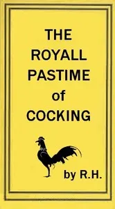 The Royal Pastime of Cock-fighting: The art of breeding, feeding, fighting, and curing cocks of the game
