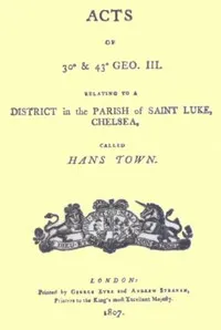 Acts of 30° & 43° Geo. III. relating to a district in the Parish of Saint Luke, Chelsea, called Hans Town