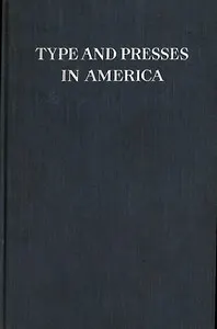 Type and Presses in America: A Brief Historical Sketch of the Development of Type Casting and Press Building in the United States
