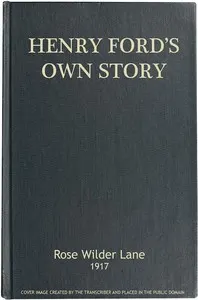Henry Ford's Own Story: How a Farmer Boy Rose to the Power that goes with Many Millions, Yet Never Lost Touch with Humanity