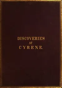 History of the recent discoveries at Cyrene : $b made during an expedition to the Cyrenaica in 1860-61, under the auspices of Her Majesty's government