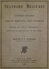 Standard Measures of United States, Great Britain and France: History and actual comparisons. With appendix on introduction of the mètre