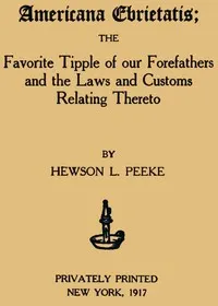Americana Ebrietatis: The Favorite Tipple of our Forefathers and the Laws and Customs Relating Thereto
