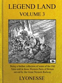 Legend Land, Vol. 3: Being a Further Collection of Some of the Old Tales Told in Those Western Parts of Britain Served by the Great Western Railway