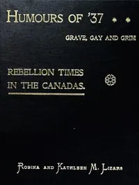 Humours of '37, Grave, Gay and Grim: Rebellion Times in the Canadas