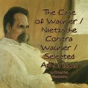 The Case of Wagner / Nietzsche Contra Wagner / Selected Aphorisms