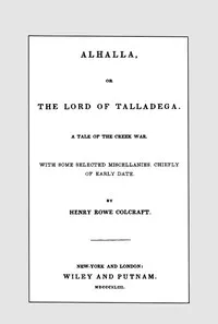 Alhalla, or the Lord of Talladega: A Tale of the Creek War.: With Some Selected Miscellanies, Chiefly of Early Date.