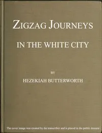 Zigzag Journeys in the White City. With Visits to the Neighboring Metropolis
