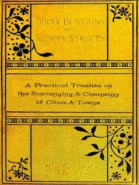 Dirty Dustbins and Sloppy Streets: A Practical Treatise on the Scavenging and Cleansing of Cities and Towns