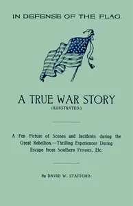 In Defense of the Flag: A true war story: A pen picture of scenes and incidents during the great rebellion.--Thrilling experiences during escape from southern prisons, etc.