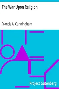 The War Upon Religion: Being an Account of the Rise and Progress of Anti-Christianism in Europe