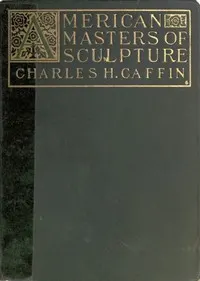 American Masters of Sculpture: Being Brief Appreciations of Some American Sculptors and of Some Phases of Sculpture in America