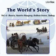The World’s Story Volume VI: Russia, Austria-Hungary, the Balkan States and Turkey
