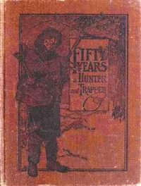 Fifty Years a Hunter and Trapper: Autobiography, experiences and observations of Eldred Nathaniel Woodcock during his fifty years of hunting and trapping.