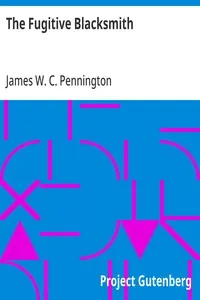The Fugitive Blacksmith: or, Events in the History of James W. C. Pennington, Pastor of a Presbyterian Church, New York, Formerly a Slave in the State of Maryland, United States
