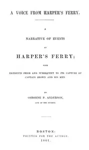 A voice from Harper's Ferry; a narrative of events at Harper's Ferry : $b with incidents prior and subsequent to its capture by Captain Brown and his men