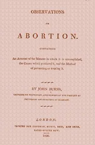 Observations on Abortion: Containing an account of the manner in which it is accomplished, the causes which produced it, and the method of preventing or treating it