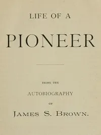 Life of a Pioneer: Being the Autobiography of James S. Brown