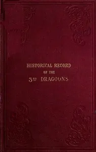 Historical Record of the Third, Or the King's Own Regiment of Light Dragoons: Containing an Account of the Formation of the Regiment in 1685, and of Its Subsequent Services to 1846.