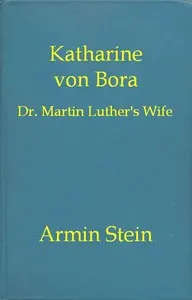 Katharine von Bora: Dr. Martin Luther's Wife