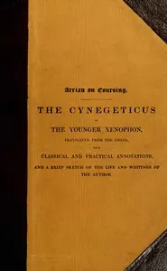 Arrian on coursing: the Cynegeticus of the younger Xenophon, translated from the Greek, with classical and practical annotations, and a brief sketch of the life and writings of the author. To which is added an appendix, containing some account of the Canes Venatici of classical antiquity