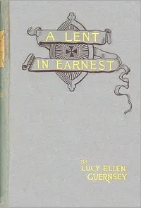 A Lent in earnest: or, Sober thoughts for solemn days