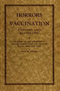 Horrors of vaccination exposed and illustrated: $b Petition to the President to abolish compulsory vaccination in Army and Navy