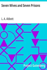 Seven Wives and Seven Prisons: Or, Experiences in the Life of a Matrimonial Monomaniac. A True Story