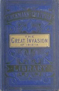 The Great Invasion of 1813-14; or, After Leipzig: Being a story of the entry of the allied forces into Alsace and Lorraine, and their march upon Paris after the Battle of Leipzig, called the Battle of the Kings and Nations
