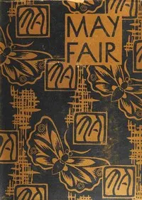 May Fair: being an entertainment purporting to reveal to gentlefolk the real state of affairs existing in the very heart of London during the fifteenth and sixteenth years of the reign of His Majesty King George the Fifth: together with suitable reflections on the last follies, misadventures and galanteries of these charming people