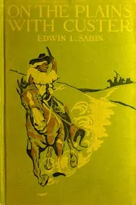 On the Plains with Custer: The Western Life and Deeds of the Chief With the Yellow Hair, Under Whom Served Boy Bugler Ned Fletcher, When in the Troublous Years 1866–1876 the Fighting Seventh Cavalry Helped to Win Pioneer Kansas, Nebraska, and Dakota for White Civilization and Today's Peace