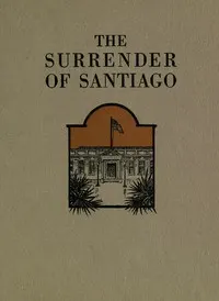 The Surrender of Santiago: An Account of the Historic Surrender of Santiago to General; Shafter, July 17, 1898