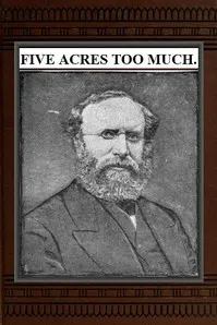 Five Acres Too Much: A truthful elucidation of the attractions of the country, and a careful consideration of the question of profit and loss as involved in amateur farming, with much valuable advice and instruction to those about purchasing large or small places in the rural districts